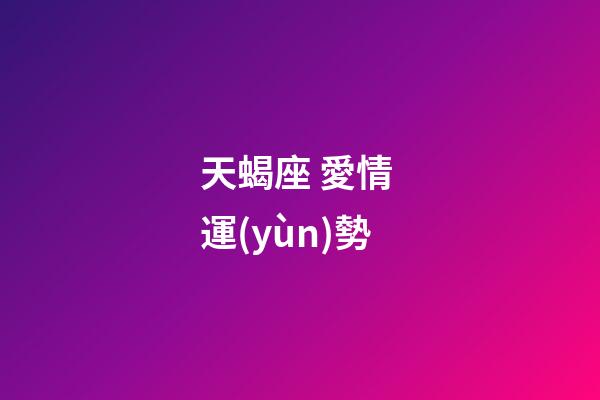 天蝎座 愛情 運(yùn)勢-第1張-星座運(yùn)勢-玄機(jī)派